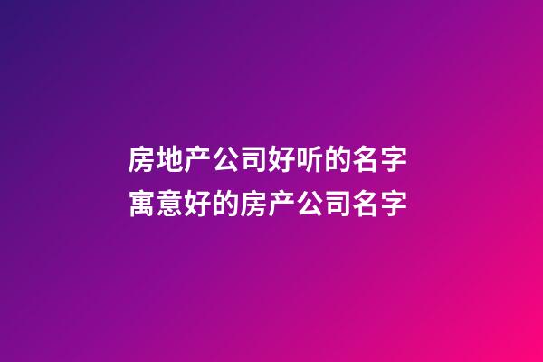 房地产公司好听的名字 寓意好的房产公司名字-第1张-公司起名-玄机派